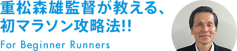 重松森雄監督が教える、初マラソン攻略法!!