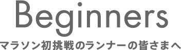 Beginners マラソン初挑戦のランナーの皆さまへ