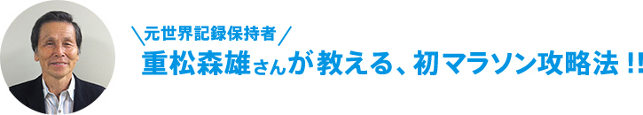 重松森雄さんが教える、初マラソン攻略法!!