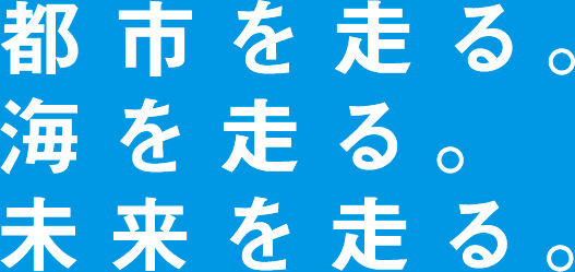 都市を走る。海を走る。未来を走る。