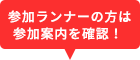 参加ランナーの方は参加案内を確認！